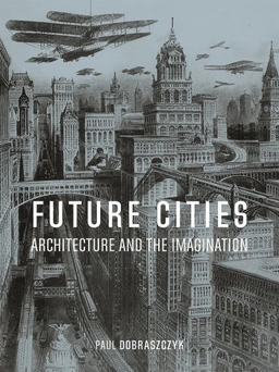 Future cities : architecture and the imagination; Paul Dobraszczyk; 2019