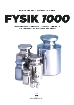Fysik 1000 : övningsuppgifter med fullständiga lösningar; Lars Fraenkel, Christer Schale, Per-Uno Ekholm, Sven Hörbeck, Sigvard Ivarsson; 2013