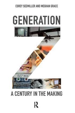 Generation Z : a century in the making; Corey. Seemiller, Meghan M.. Grace; 2019