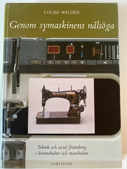 Genom symaskinens nålsöga : teknik och social förändring i kvinnokultur och manskultur; Louise Waldén; 1990