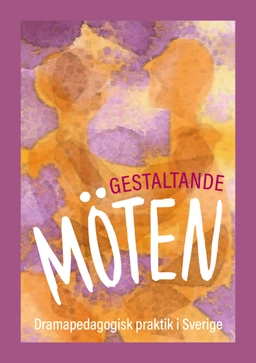 Gestaltande möten : dramapedagogisk praktik i Sverige; Christina Claesson, Åsa Backéus, Helena Bay Nord, Ingrid Wirengren, Sandra Johansson, Karin Erika Johansson, Ingrid Erjö Hörnsten, Rose- Marie Lindfors, Carina Carlsson; 2023