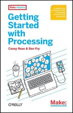 Getting Started with Processing; Casey Reas, Ben Fry; 2010