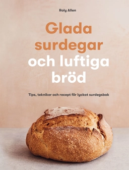 Glada surdegar och luftiga bröd : tips, tekniker och recept för lyckat surdegsbak; Roly Allen; 2022