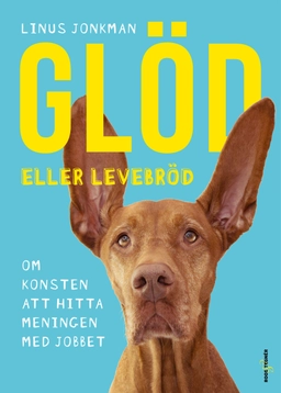 Glöd eller levebröd : om konsten att hitta meningen med jobbet; Linus Jonkman; 2020