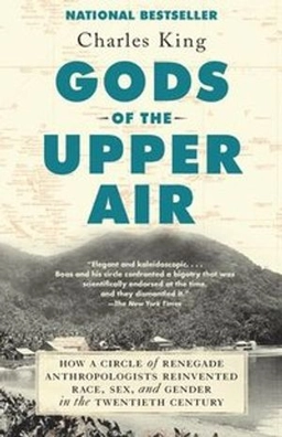 Gods of the upper air : how a circle of renegade anthropologists reinvented race, sex, and gender in the twentieth century; Charles King; 2020