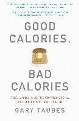 Good calories, bad calories : fats, carbs, and the controversial science of diet and health; Gary. Taubes; 2008