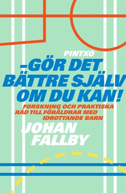 Gör det bättre själv om du kan! : forskning och praktiska råd till föräldrar med idrottande barn; Johan Fallby; 2015