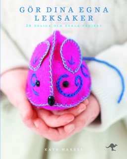 Gör dina egna leksaker : 20 roliga och enkla projekt; Kate Haxell; 2011