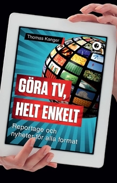 Göra TV, helt enkelt : reportage och nyheter för alla format; Thomas Kanger; 2017
