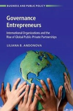 Governance entrepreneurs : international organizations and the rise of global public-private partnerships; Liliana B. Andonova; 2017