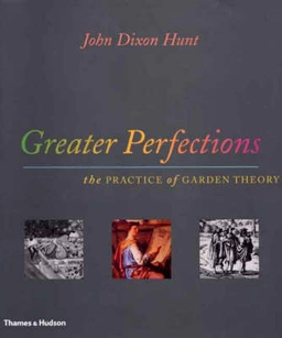 Greater perfections : the practice of garden theory; John Dixon Hunt; 2000