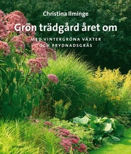 Grön trädgård året om : med vintergröna växter och prydnadsgräs; Christina Ilminge; 2009