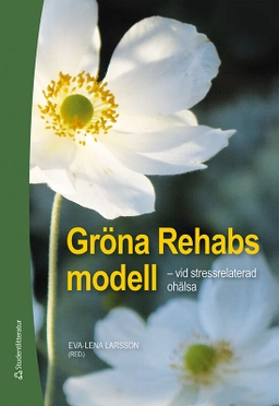 Gröna Rehabs modell - vid stressrelaterad ohälsa; Eva-Lena Larsson, Marja Abrahamsson, Hanna Berko, Anna Brissman, Patrik Grahn, Agneta Green, Agneta Lindegård Andersson, Karin Lindgren, Malin Odenhall, Eva Sahlin; 2020