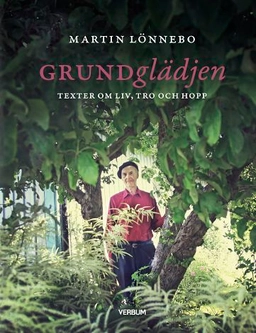 Grundglädjen : texter om liv, tro och hopp; Martin Lönnebo; 2017