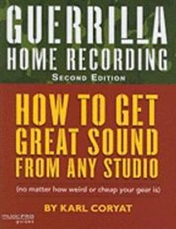 Guerrilla home recording : how to get great sound from any studio (no matter how weird or cheap your gear is); Karl Coryat; 2008