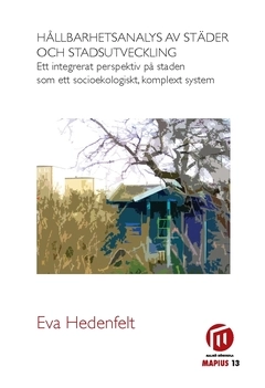 Hållbarhetsanalys av städer och stadsutveckling : ett integrerat perspektiv på staden som ett socioekologiskt, komplext system; Eva Hedenfelt; 2013
