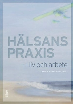 Hälsans praxis - i liv och i arbete; Carola Wärnå-Furu, Lisbet Nyström; 2014