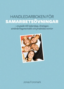 Handledarboken för samarbetsövningar : en guide till ledarskap, övningar, utvärderingsmetodik och praktiska teorier; Jonas Forsmark; 2008