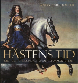 Hästens tid : rid- och stridskonst under stormaktstiden; Anna Larsdotter; 2008