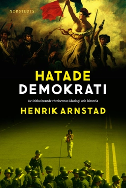 Hatade demokrati : de inkluderande rörelsernas ideologi och historia; Henrik Arnstad; 2018