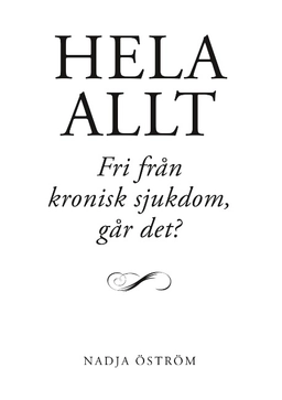 Hela allt! : fri från kronisk sjukdom - går det?; Nadja Öström; 2020