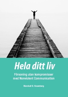 Hela ditt liv : försoning utan kompromisser med Nonviolent Communication; Marshall B. Rosenberg; 2021