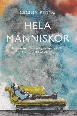 Hela människor : patientmötet i behandling av psykisk ohälsa från sent 1700 till 1924; Cecilia Riving; 2024
