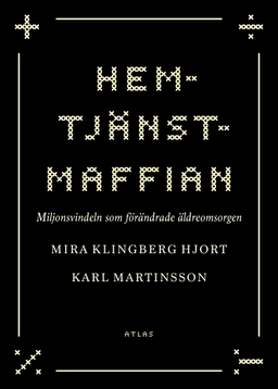Hemtjänstmaffian : miljonsvindeln som förändrade äldreomsorgen; Mira Hjort Klingberg, Karl Martinsson; 2021