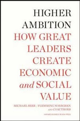 Higher ambition : how great leaders create economic and social value; Michael Beer; 2011