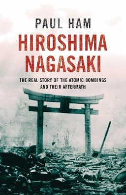 Hiroshima, Nagasaki : the real story of the atomic bombings and their aftermath; Paul Ham; 2013