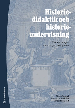 Historiedidaktik och historieundervisning : förutsättningar, utmaningar, möjligheter; Niklas Ammert, Kristina Kakoulidou, David Rosenlund; 2025
