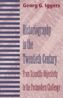 Historiography in the twentieth century : from scientific objectivity to the postmodern challenge; Georg G. Iggers; 1997