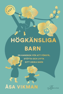Högkänsliga barn : en handbok för att förstå, stötta och lyfta ditt unika barn; Åsa Vikman; 2024