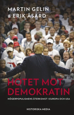 Hotet mot demokratin : högerpopulismens återkomst i Europa och USA; Martin Gelin, Erik Åsard; 2020