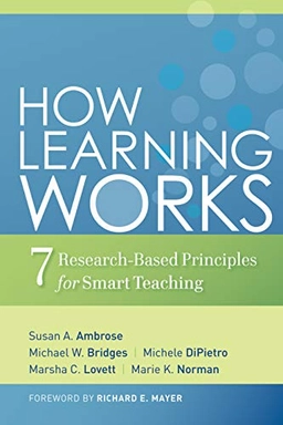 How Learning Works: Seven Research-Based Principles for Smart Teaching; Susan A. Ambrose, Michael W. Bridges, Michele DiPietro; 2010