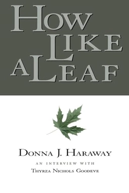 How like a leaf : an interview with Thyrza Nichols Goodeve; Donna Jeanne Haraway, Thyrza Nichols Goodeve; 2000