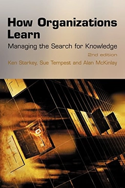 How organizations learn : managing the search for knowledge; Ken Starkey, Sue Tempest, Alan McKinlay; 2004