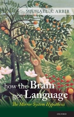 How the brain got language : the mirror system hypothesis; Michael A. Arbib; 2012