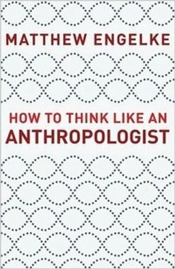How to think like an anthropologist; Matthew. Engelke; 2018