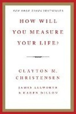 How will you measure your life?; Clayton M. Christensen; 2012