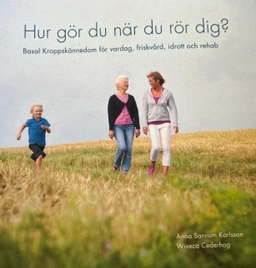 Hur gör du när du rör dig? : Basal Kroppskännedom för vardag, friskvård, idrott och rehab; Anna Sannum Karlsson och Wiveca Cederhag; 2016