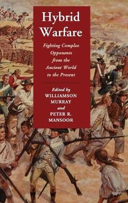 Hybrid warfare : fighting complex opponents from the ancient world to the present; Williamson Murray, Peter R. Mansoor; 2012