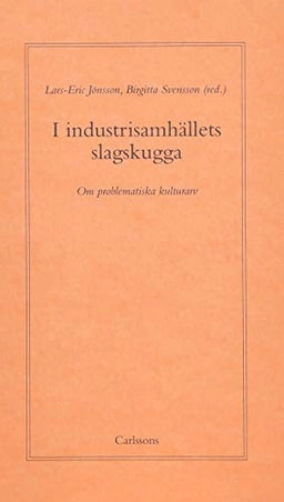 I industrisamhällets slagskugga : Om problematiska kulturarv; Lars-Eric Jönsson, Birgitta Svensson; 2005