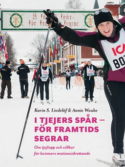 I tjejers spår - för framtids segrar : om tjejlopp och villkor för kvinnors motionsidrottande; Karin S. Lindelöf, Annie Woube; 2019