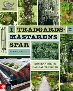 I trädgårdsmästarens spår : kunskap för en hållbar trädgård; Elisabeth Svalin Gunnarsson; 2012