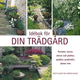 Idébok för din trädgård : portaler, murar, stenar och plattor, spaljéer, prydnader, växter mm; Britt-Louise Malm, Göran Malm; 2004