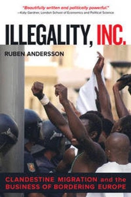 Illegality, Inc. : clandestine migration and the business of bordering Europe; Ruben Andersson; 2014
