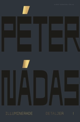 Illuminerade detaljer 1 : minnesblad ur ett författarliv; Peter Nádas; 2022