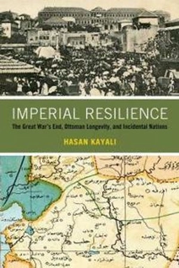 Imperial resilience : the Great War's end, Ottoman longevity, and incidental nations; Hasan Kayali; 2021