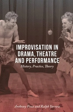 Improvisation in drama, theatre and performance : history, practice, theory; Anthony Frost; 2016